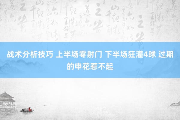 战术分析技巧 上半场零射门 下半场狂灌4球 过期的申花惹不起