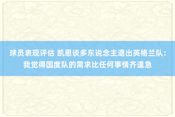 球员表现评估 凯恩谈多东说念主退出英格兰队：我觉得国度队的需求比任何事情齐遑急