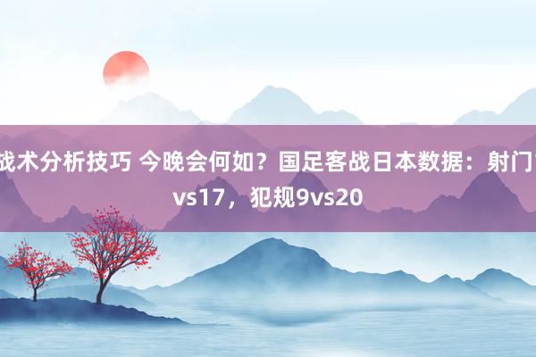 战术分析技巧 今晚会何如？国足客战日本数据：射门1vs17，犯规9vs20