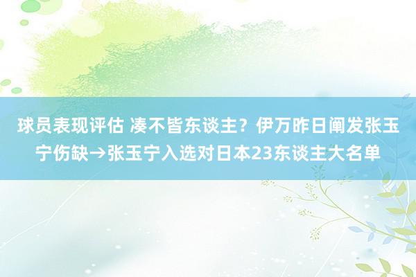 球员表现评估 凑不皆东谈主？伊万昨日阐发张玉宁伤缺→张玉宁入选对日本23东谈主大名单