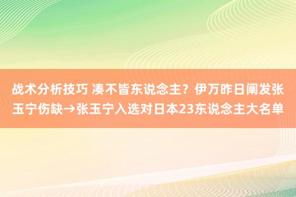 战术分析技巧 凑不皆东说念主？伊万昨日阐发张玉宁伤缺→张玉宁入选对日本23东说念主大名单