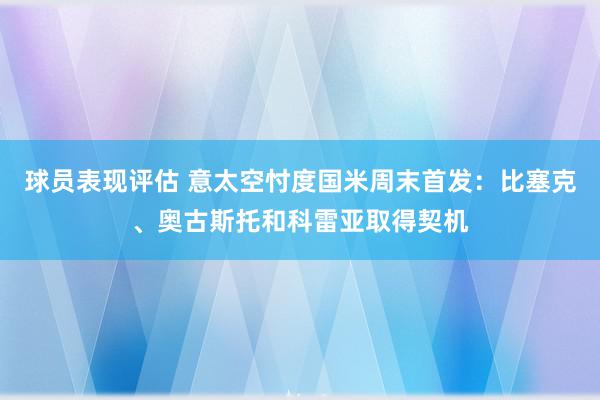 球员表现评估 意太空忖度国米周末首发：比塞克、奥古斯托和科雷亚取得契机