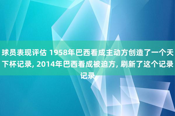 球员表现评估 1958年巴西看成主动方创造了一个天下杯记录, 2014年巴西看成被迫方, 刷新了这个记录