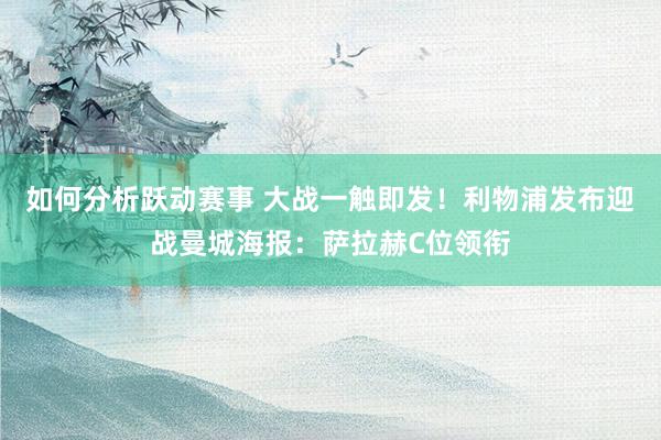 如何分析跃动赛事 大战一触即发！利物浦发布迎战曼城海报：萨拉赫C位领衔