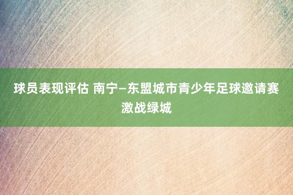 球员表现评估 南宁—东盟城市青少年足球邀请赛激战绿城