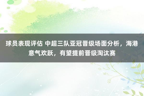 球员表现评估 中超三队亚冠晋级场面分析，海港意气欢跃，有望提前晋级淘汰赛