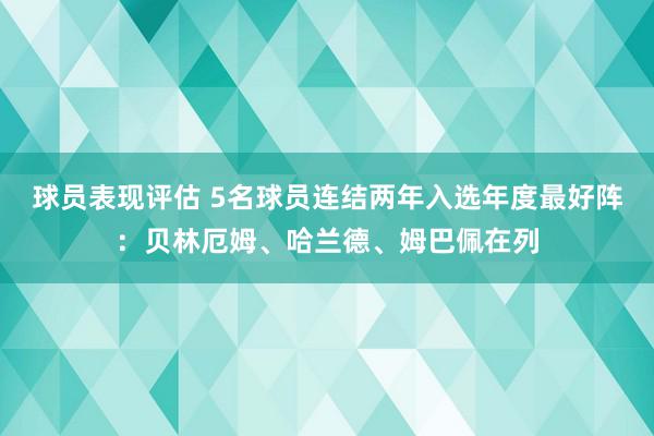 球员表现评估 5名球员连结两年入选年度最好阵：贝林厄姆、哈兰德、姆巴佩在列