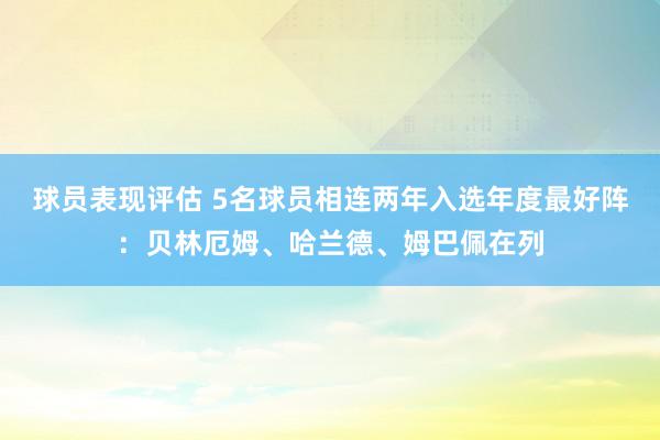 球员表现评估 5名球员相连两年入选年度最好阵：贝林厄姆、哈兰德、姆巴佩在列