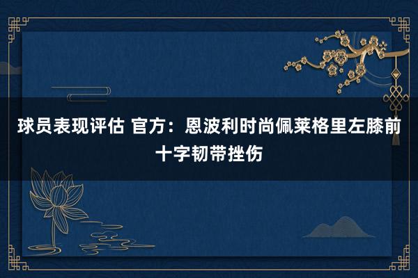 球员表现评估 官方：恩波利时尚佩莱格里左膝前十字韧带挫伤