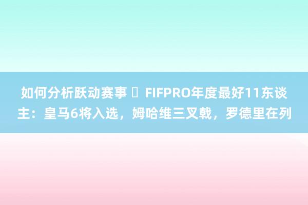 如何分析跃动赛事 ⭐FIFPRO年度最好11东谈主：皇马6将入选，姆哈维三叉戟，罗德里在列