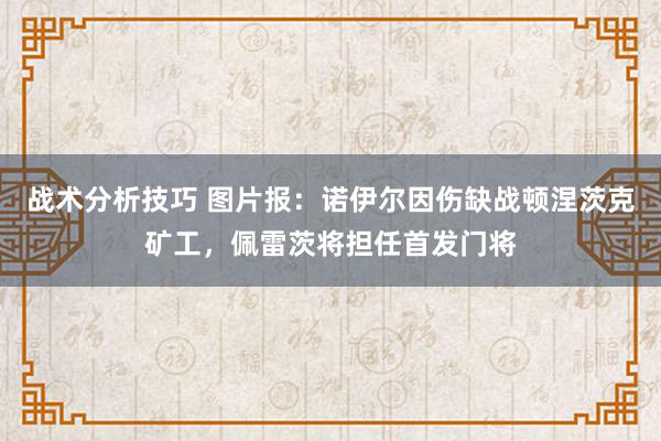 战术分析技巧 图片报：诺伊尔因伤缺战顿涅茨克矿工，佩雷茨将担任首发门将