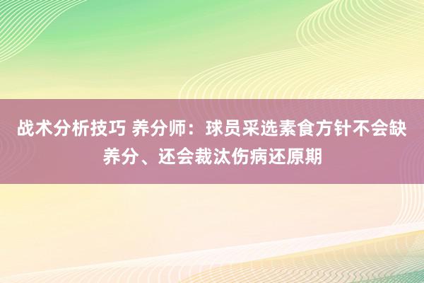 战术分析技巧 养分师：球员采选素食方针不会缺养分、还会裁汰伤病还原期