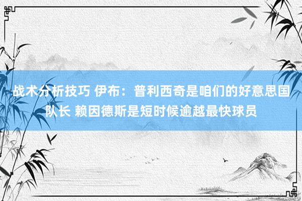 战术分析技巧 伊布：普利西奇是咱们的好意思国队长 赖因德斯是短时候逾越最快球员