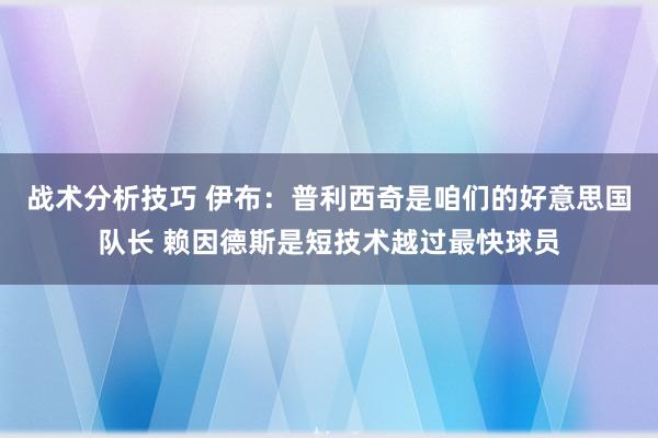 战术分析技巧 伊布：普利西奇是咱们的好意思国队长 赖因德斯是短技术越过最快球员