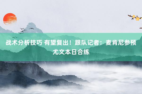 战术分析技巧 有望复出！跟队记者：麦肯尼参预尤文本日合练