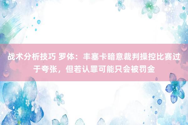 战术分析技巧 罗体：丰塞卡暗意裁判操控比赛过于夸张，但若认罪可能只会被罚金