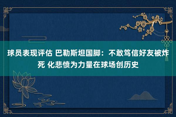 球员表现评估 巴勒斯坦国脚：不敢笃信好友被炸死 化悲愤为力量在球场创历史