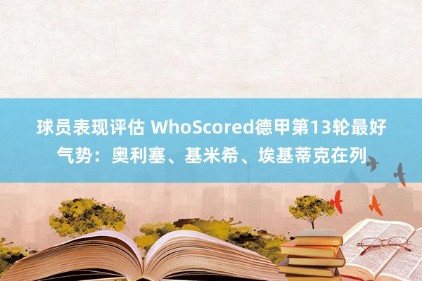 球员表现评估 WhoScored德甲第13轮最好气势：奥利塞、基米希、埃基蒂克在列