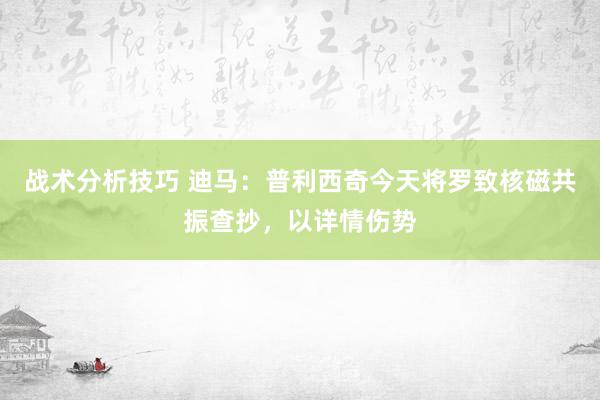 战术分析技巧 迪马：普利西奇今天将罗致核磁共振查抄，以详情伤势