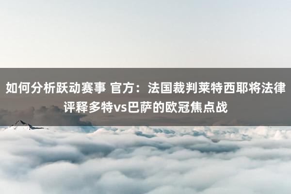 如何分析跃动赛事 官方：法国裁判莱特西耶将法律评释多特vs巴萨的欧冠焦点战