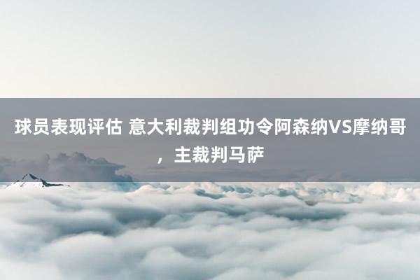 球员表现评估 意大利裁判组功令阿森纳VS摩纳哥，主裁判马萨