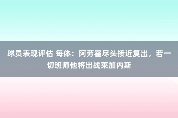 球员表现评估 每体：阿劳霍尽头接近复出，若一切班师他将出战莱加内斯