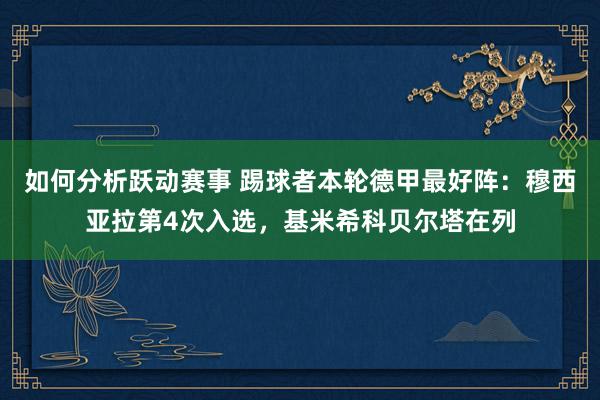 如何分析跃动赛事 踢球者本轮德甲最好阵：穆西亚拉第4次入选，基米希科贝尔塔在列