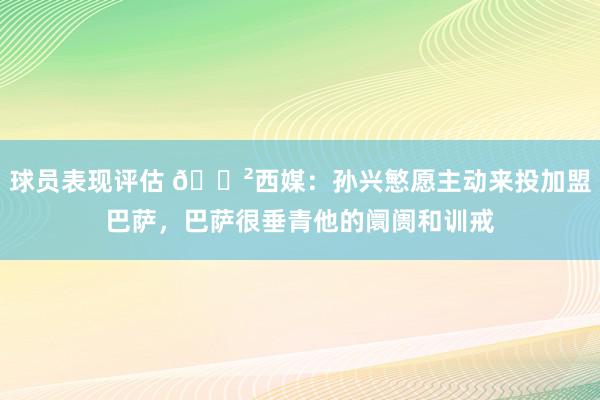 球员表现评估 😲西媒：孙兴慜愿主动来投加盟巴萨，巴萨很垂青他的阛阓和训戒