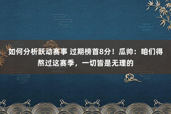 如何分析跃动赛事 过期榜首8分！瓜帅：咱们得熬过这赛季，一切皆是无理的