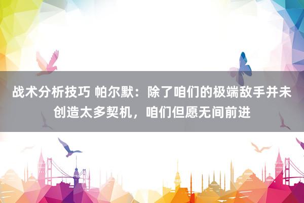 战术分析技巧 帕尔默：除了咱们的极端敌手并未创造太多契机，咱们但愿无间前进