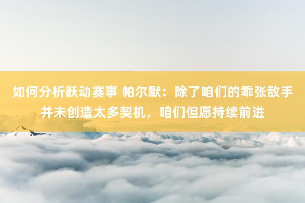 如何分析跃动赛事 帕尔默：除了咱们的乖张敌手并未创造太多契机，咱们但愿持续前进