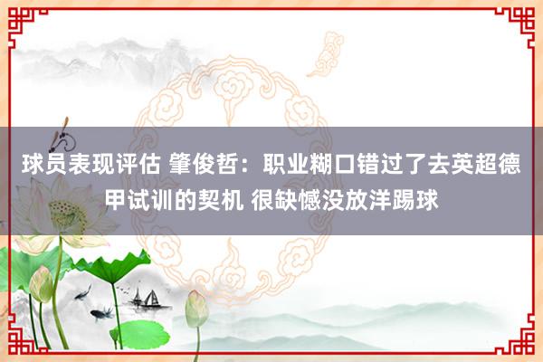 球员表现评估 肇俊哲：职业糊口错过了去英超德甲试训的契机 很缺憾没放洋踢球