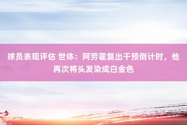 球员表现评估 世体：阿劳霍复出干预倒计时，他再次将头发染成白金色