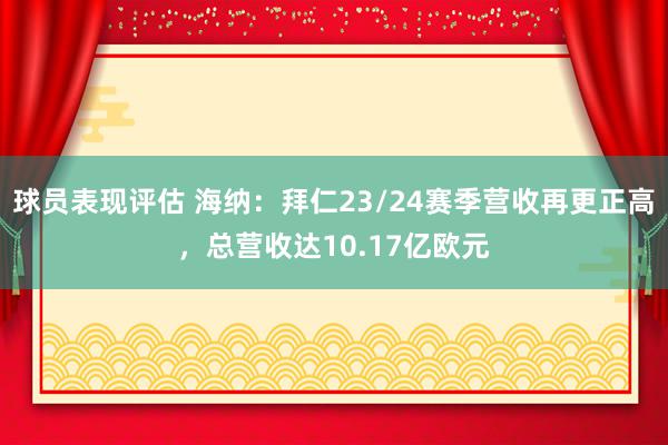 球员表现评估 海纳：拜仁23/24赛季营收再更正高，总营收达10.17亿欧元