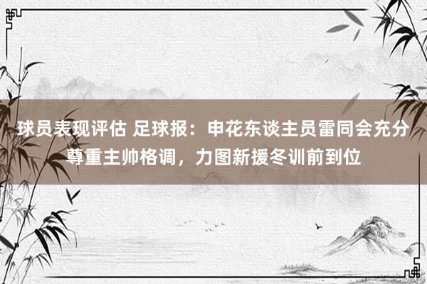 球员表现评估 足球报：申花东谈主员雷同会充分尊重主帅格调，力图新援冬训前到位