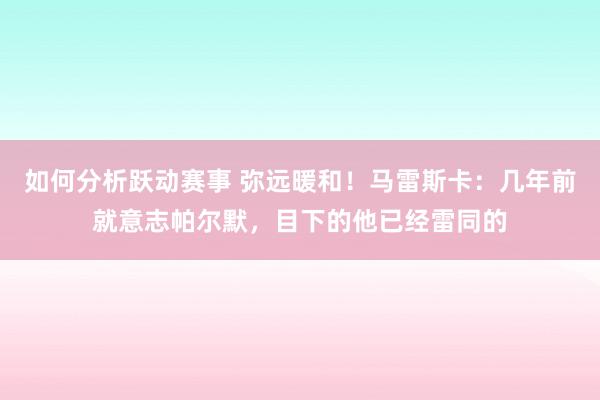 如何分析跃动赛事 弥远暖和！马雷斯卡：几年前就意志帕尔默，目下的他已经雷同的