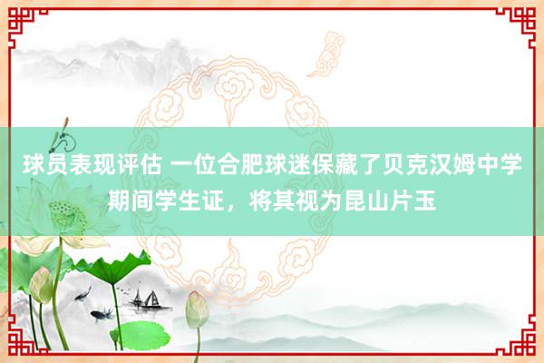 球员表现评估 一位合肥球迷保藏了贝克汉姆中学期间学生证，将其视为昆山片玉