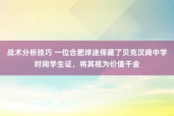 战术分析技巧 一位合肥球迷保藏了贝克汉姆中学时间学生证，将其视为价值千金