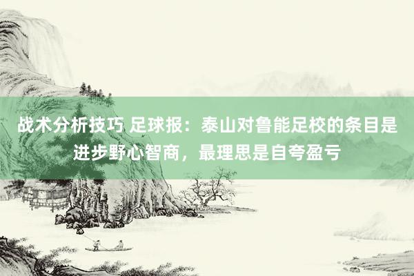 战术分析技巧 足球报：泰山对鲁能足校的条目是进步野心智商，最理思是自夸盈亏