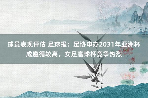 球员表现评估 足球报：足协申办2031年亚洲杯成遵循较高，女足寰球杯竞争热烈