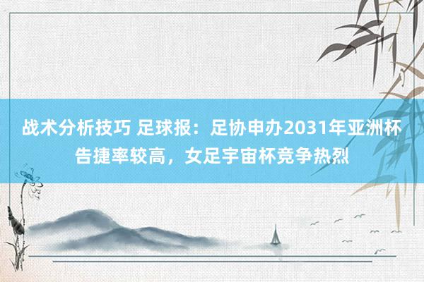 战术分析技巧 足球报：足协申办2031年亚洲杯告捷率较高，女足宇宙杯竞争热烈