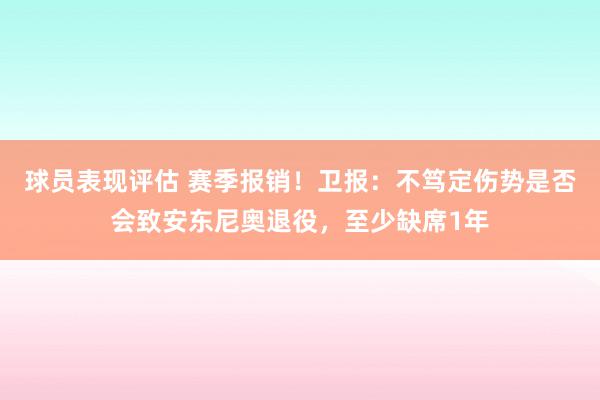 球员表现评估 赛季报销！卫报：不笃定伤势是否会致安东尼奥退役，至少缺席1年