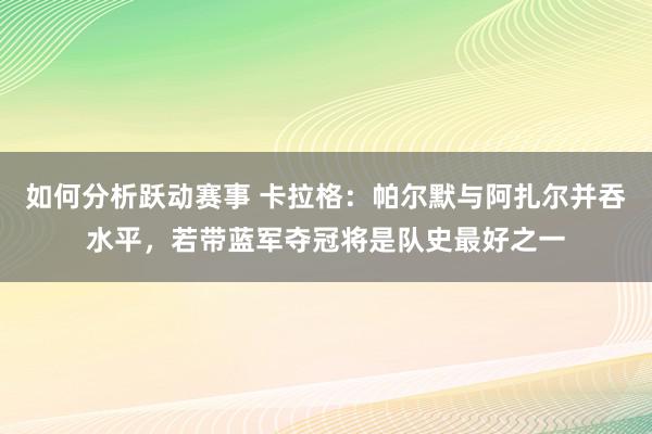 如何分析跃动赛事 卡拉格：帕尔默与阿扎尔并吞水平，若带蓝军夺冠将是队史最好之一