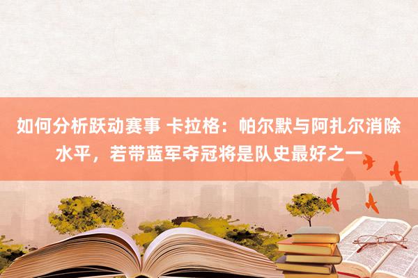 如何分析跃动赛事 卡拉格：帕尔默与阿扎尔消除水平，若带蓝军夺冠将是队史最好之一