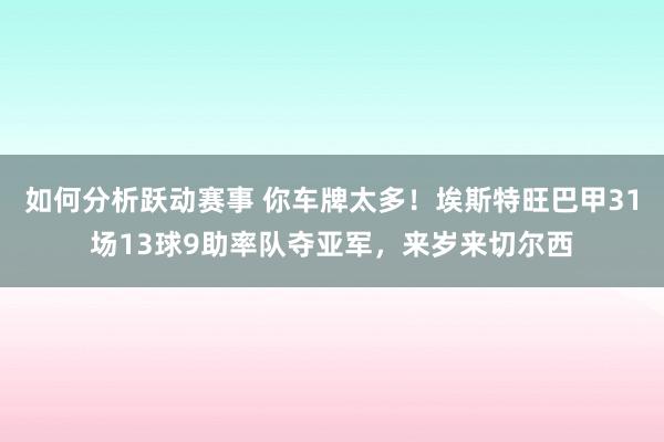 如何分析跃动赛事 你车牌太多！埃斯特旺巴甲31场13球9助率队夺亚军，来岁来切尔西