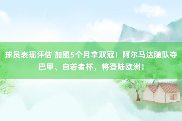 球员表现评估 加盟5个月拿双冠！阿尔马达随队夺巴甲、自若者杯，将登陆欧洲！