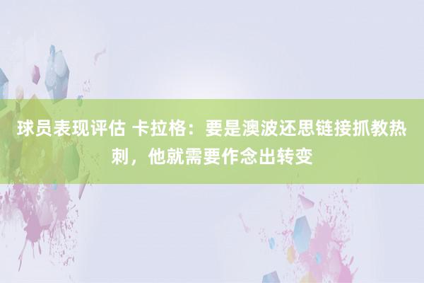 球员表现评估 卡拉格：要是澳波还思链接抓教热刺，他就需要作念出转变