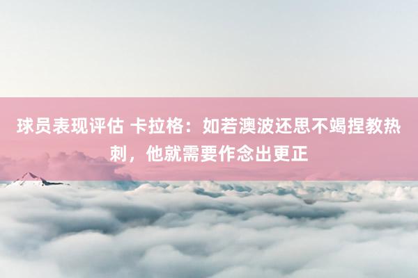 球员表现评估 卡拉格：如若澳波还思不竭捏教热刺，他就需要作念出更正