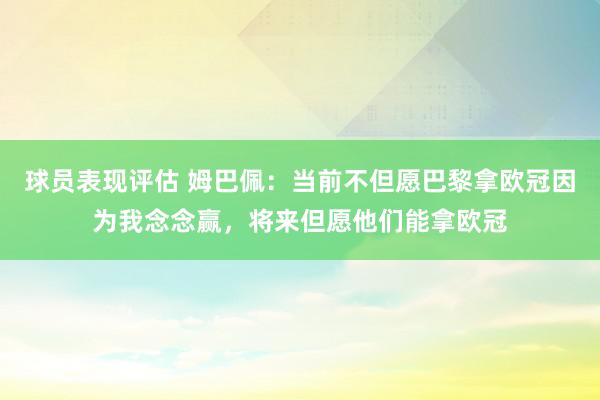 球员表现评估 姆巴佩：当前不但愿巴黎拿欧冠因为我念念赢，将来但愿他们能拿欧冠