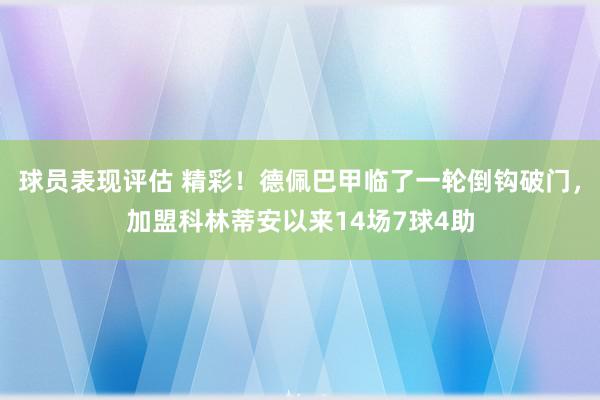 球员表现评估 精彩！德佩巴甲临了一轮倒钩破门，加盟科林蒂安以来14场7球4助